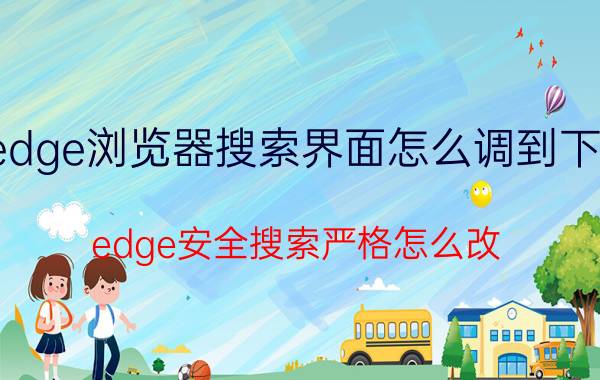 edge浏览器搜索界面怎么调到下面 edge安全搜索严格怎么改？